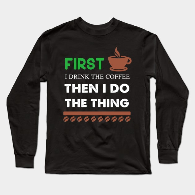 First I Drink The coffee Then I Do The Thing Long Sleeve T-Shirt by captainmood